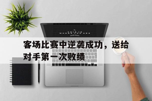 客场比赛中逆袭成功，送给对手第一次败绩
