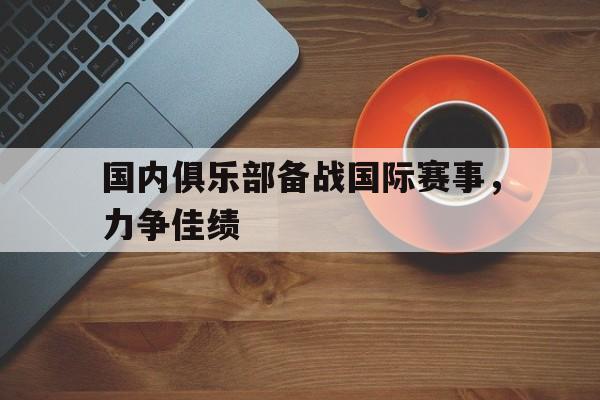国内俱乐部备战国际赛事，力争佳绩