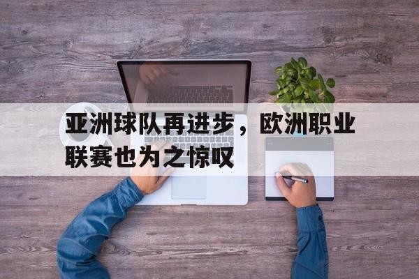 亚洲球队再进步，欧洲职业联赛也为之惊叹