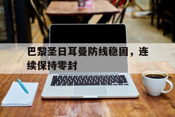 巴黎圣日耳曼防线稳固，连续保持零封