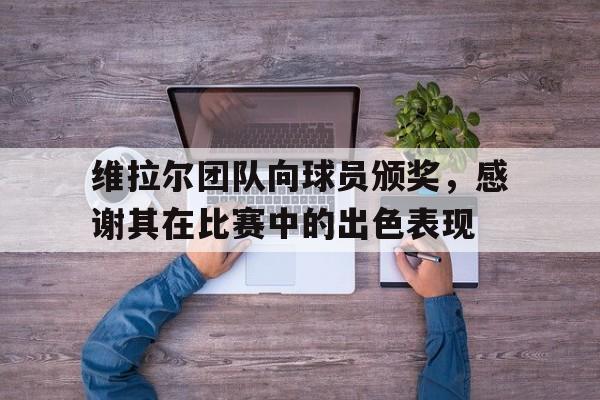 维拉尔团队向球员颁奖，感谢其在比赛中的出色表现