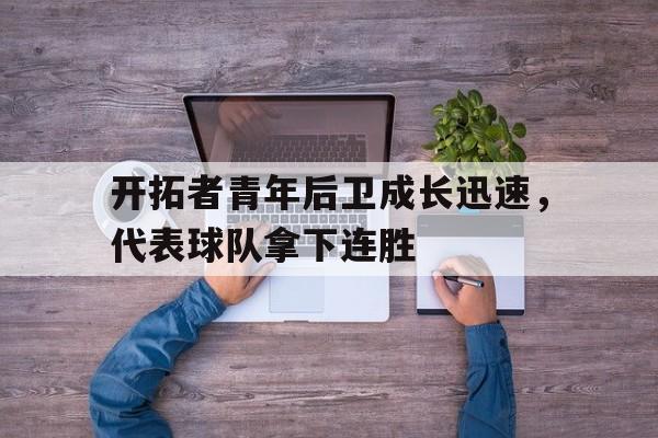 开拓者青年后卫成长迅速，代表球队拿下连胜